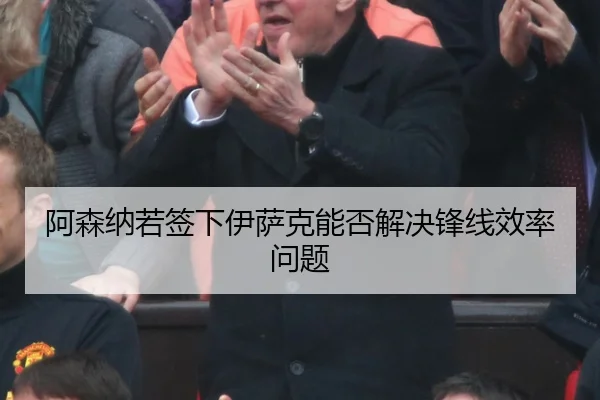 阿森纳若签下伊萨克能否解决锋线效率问题