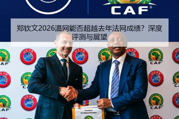 郑钦文2026温网能否超越去年法网成绩？深度评测与展望