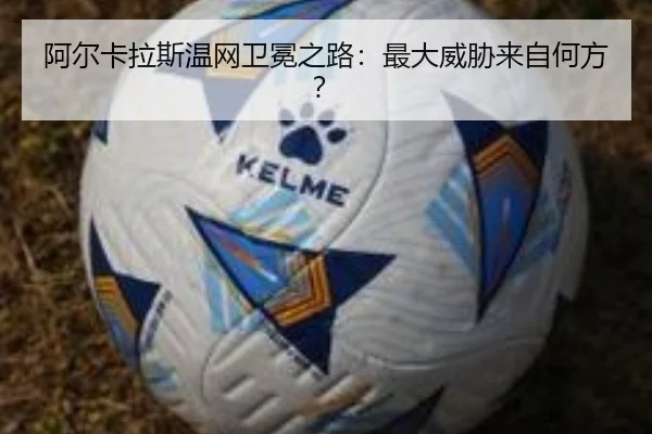 阿尔卡拉斯温网卫冕之路：最大威胁来自何方？