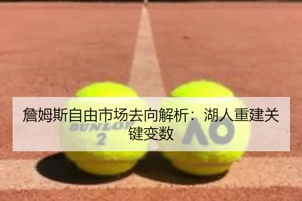 詹姆斯自由市场去向解析：湖人重建关键变数